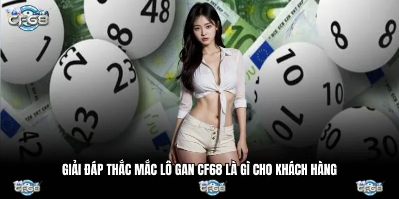 Giải đáp thắc mắc lô gan CF68 là gì cho khách hàng