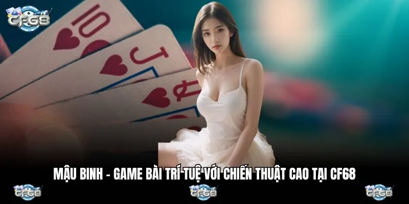 Mậu Binh – Game Bài Trí Tuệ Với Chiến Thuật Cao Tại CF68