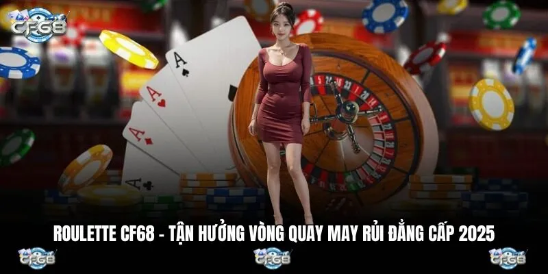 Roulette CF68 – Tận Hưởng Vòng Quay May Rủi Đẳng Cấp 2025