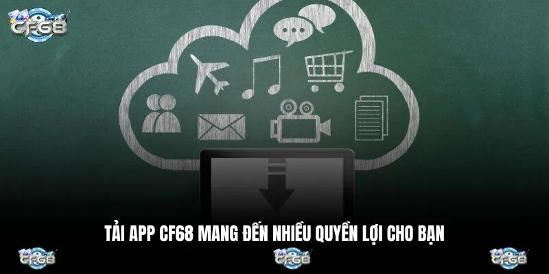 Tải app CF68 mang đến nhiều quyền lợi cho bạn